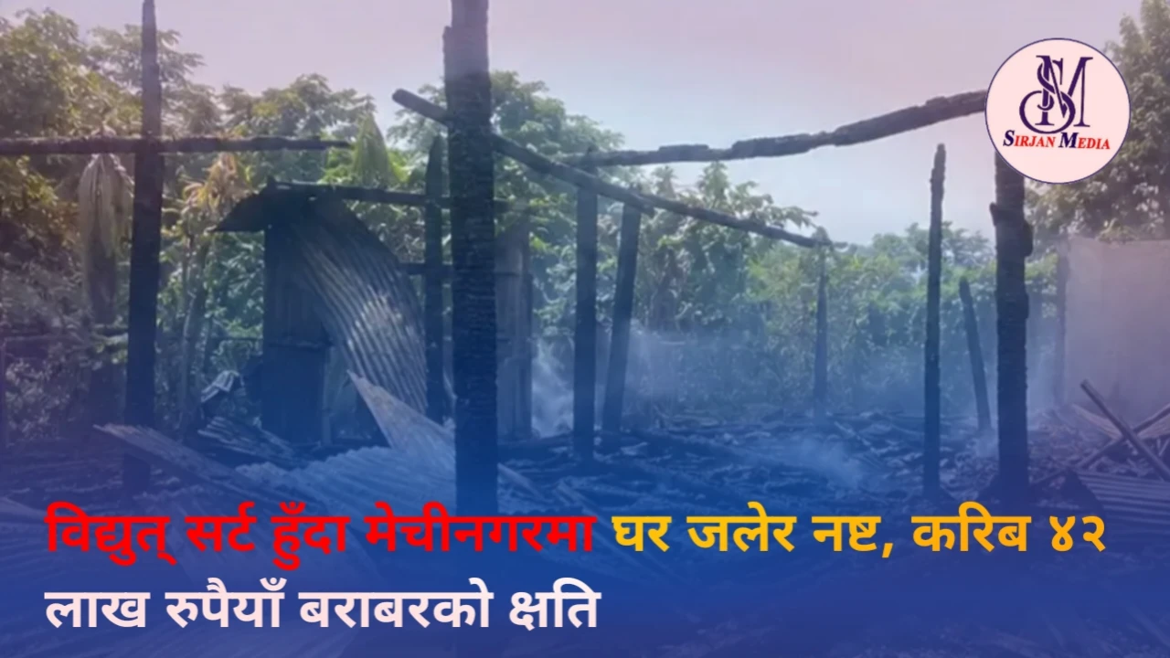 विद्युत् सर्ट हुँदा मेचीनगरमा घर जलेर नष्ट, करिब ४२ लाख रुपैयाँ बराबरको क्षति